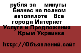 222.222 рубля за 22 минуты. Бизнес на полном автопилоте - Все города Интернет » Услуги и Предложения   . Крым,Украинка